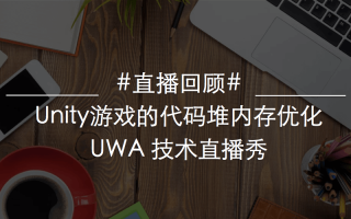 5.4 UWA直播回顾：Unity游戏的代码堆内存优化