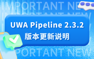 UWA Pipeline 2.3.2版本更新说明