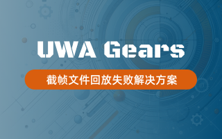 UWA Gears使用指南|截帧文件回放失败的解决方案