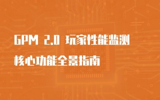 UWA GPM 2.0 核心功能全景指南|重塑游戏性能主动管控能力