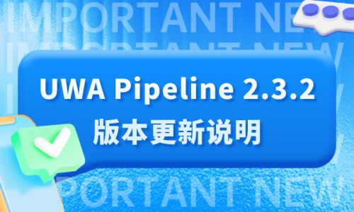 UWA Pipeline 2.3.2版本更新说明