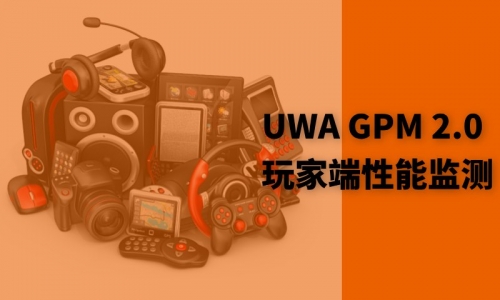 如何高效预警和定位玩家端的性能问题|UWA GPM 2.0 新品发布